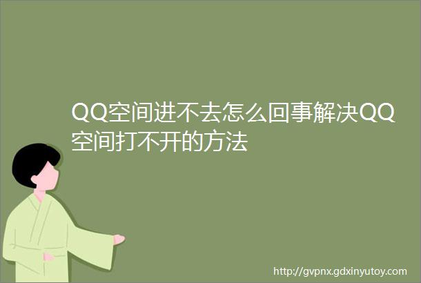 QQ空间进不去怎么回事解决QQ空间打不开的方法